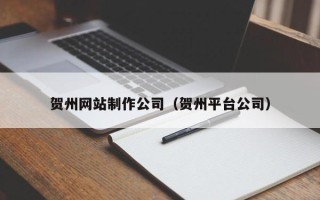 新沂贺州网站制作公司（贺州平台公司）
